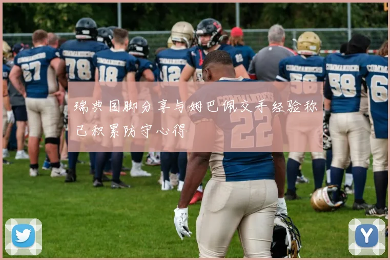 瑞典国脚分享与姆巴佩交手经验称已积累防守心得