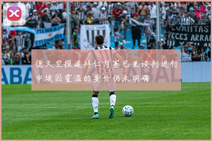 德天空报道拜仁与塞巴里谈判进行中埃因霍温的要价仍未明确