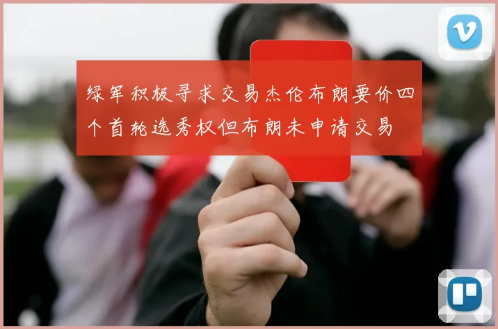 绿军积极寻求交易杰伦布朗要价四个首轮选秀权但布朗未申请交易
