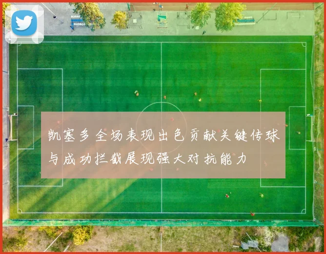 凯塞多全场表现出色贡献关键传球与成功拦截展现强大对抗能力